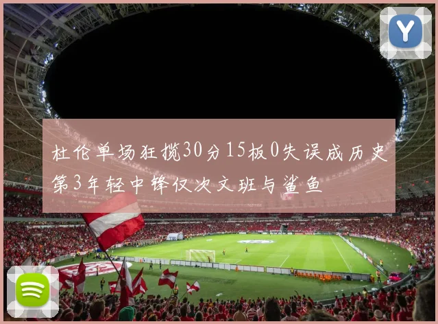杜伦单场狂揽30分15板0失误成历史第3年轻中锋仅次文班与鲨鱼