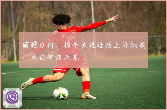 前瞻分析：携手共进迎接上海挑战，共创辉煌未来