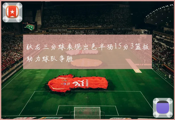 狄龙三分球表现出色半场15分3篮板助力球队争胜