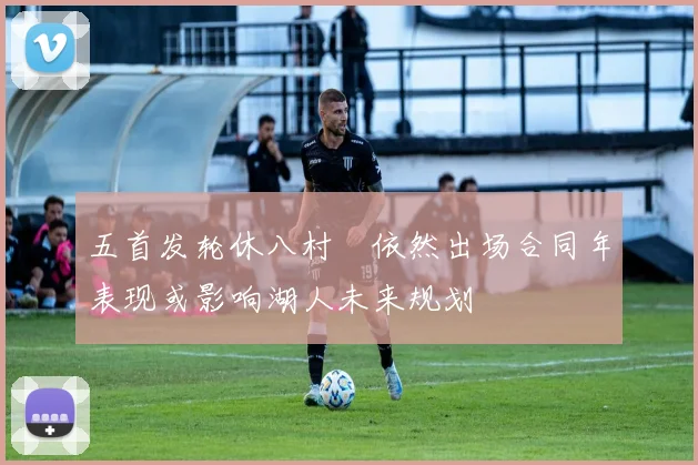 五首发轮休八村塁依然出场合同年表现或影响湖人未来规划