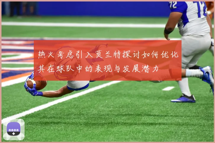 热火考虑引入莫兰特探讨如何优化其在球队中的表现与发展潜力