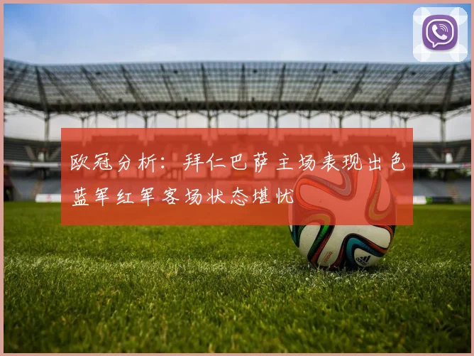 欧冠分析：拜仁巴萨主场表现出色蓝军红军客场状态堪忧