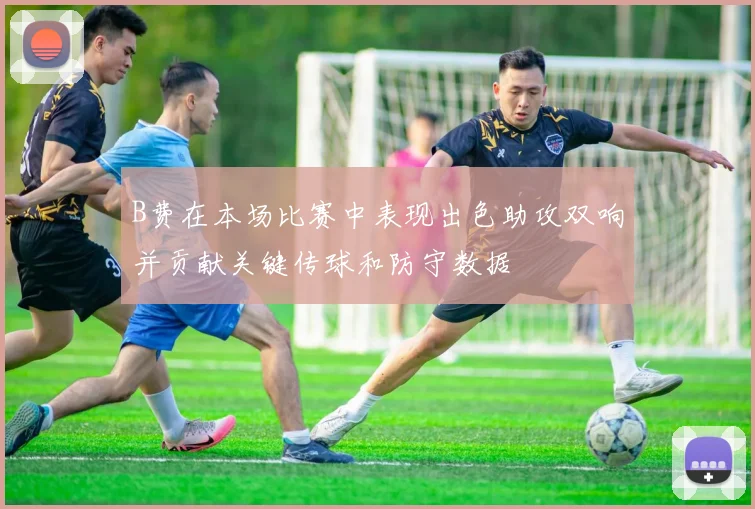 B费在本场比赛中表现出色助攻双响并贡献关键传球和防守数据